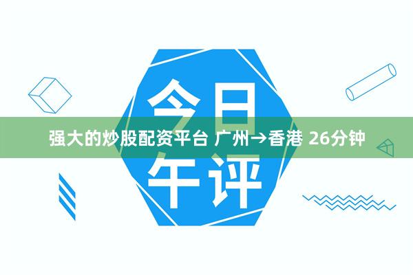 强大的炒股配资平台 广州→香港 26分钟