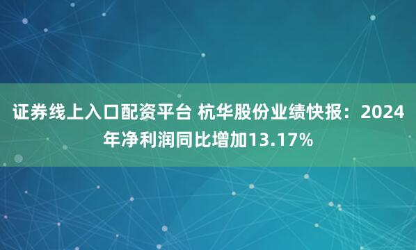 证券线上入口配资平台 杭华股份业绩快报：2024年净利润同比增加13.17%