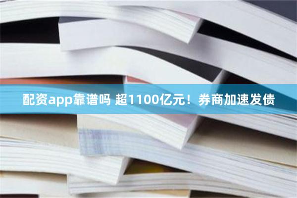 配资app靠谱吗 超1100亿元！券商加速发债