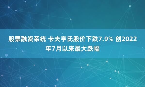 股票融资系统 卡夫亨氏股价下跌7.9% 创2022年7月以来最大跌幅