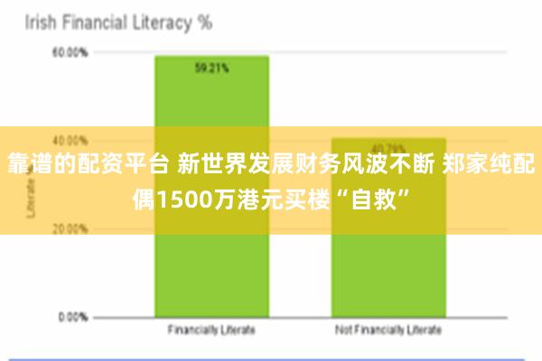 靠谱的配资平台 新世界发展财务风波不断 郑家纯配偶1500万港元买楼“自救”