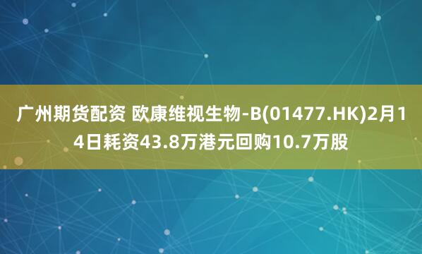 广州期货配资 欧康维视生物-B(01477.HK)2月14日耗资43.8万港元回购10.7万股