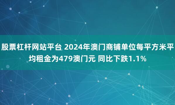 股票杠杆网站平台 2024年澳门商铺单位每平方米平均租金为479澳门元 同比下跌1.1%