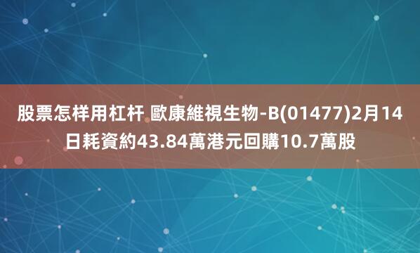 股票怎样用杠杆 歐康維視生物-B(01477)2月14日耗資約43.84萬港元回購10.7萬股