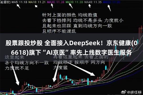 股票跟投炒股 全面接入DeepSeek！京东健康(06618)旗下“AI京医”率先上线数字医生服务