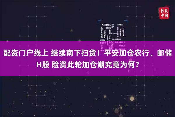 配资门户线上 继续南下扫货！平安加仓农行、邮储H股 险资此轮加仓潮究竟为何？