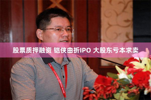 股票质押融资 铠侠曲折IPO 大股东亏本求卖