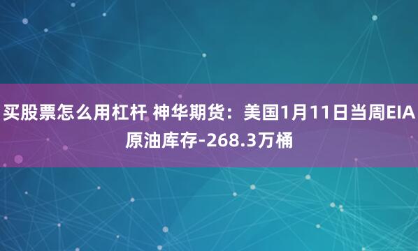 买股票怎么用杠杆 神华期货：美国1月11日当周EIA原油库存-268.3万桶