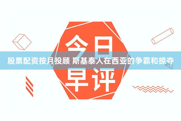 股票配资按月投顾 斯基泰人在西亚的争霸和掠夺